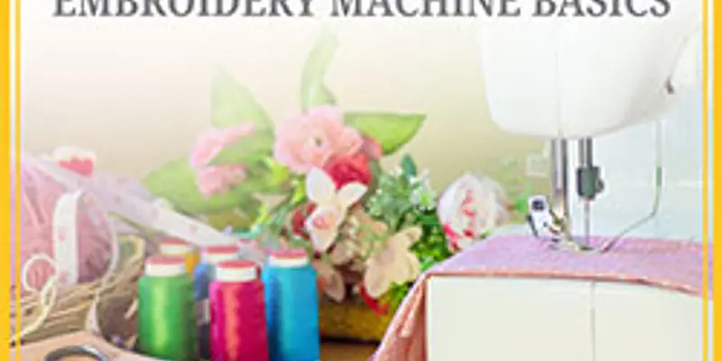 Sewing: Embroidery Machine Basics